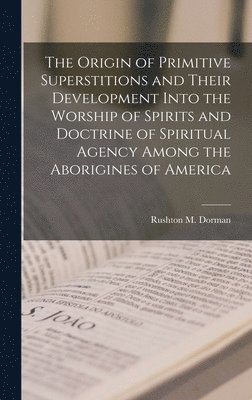 Rushton M Dorman - Origin of Primitive Superstitions and Their Development Into the Worship of Spirits and Doctrine of Spiritual Agency Among the Aborigines of America, Inbunden. Tillgänglighet: Tillfälligt slut