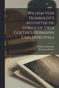 Wilhem Von Humboldt's Aesthetische Versuche �ber Goethe's Hermann und Dorothea