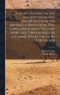 A Short History of the Ancient Israelites, Enlarged From the Apparatus Biblicus of Pre Lamy, and Corrected and Improved Throughout by A. Clarke [From the Tr. by T. Bedford]