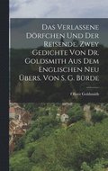 Verlassene D�rfchen Und Der Reisende. Zwey Gedichte Von Dr. Goldsmith Aus Dem Englischen Neu �bers. Von S. G. B�rde