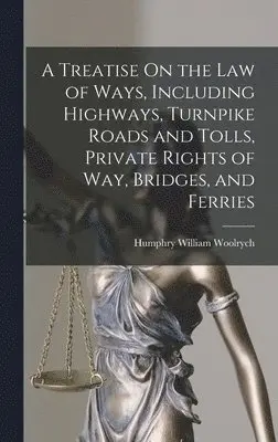 Humphry William Woolrych - Treatise On the Law of Ways, Including Highways, Turnpike Roads and Tolls, Private Rights of Way, Bridges, and Ferries, Inbunden. Tillgänglighet: Tillfälligt slut
