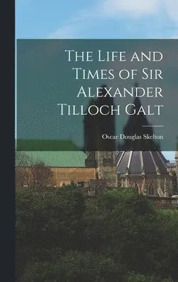 Oscar Douglas Skelton - Life and Times of Sir Alexander Tilloch Galt, Inbunden. Tillgänglighet: Lägg i varukorg