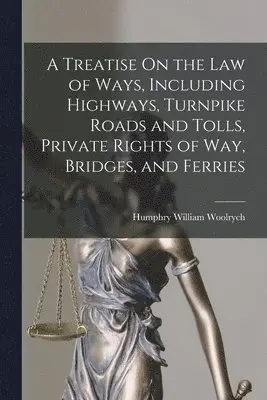 Humphry William Woolrych - Treatise On the Law of Ways, Including Highways, Turnpike Roads and Tolls, Private Rights of Way, Bridges, and Ferries, Häftad. Tillgänglighet: Tillfälligt slut