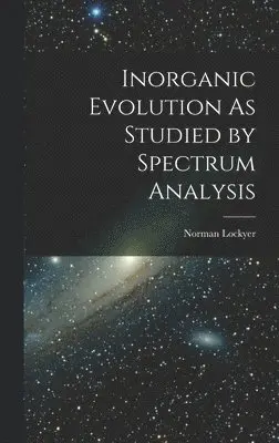Norman Lockyer - Inorganic Evolution As Studied by Spectrum Analysis, Inbunden. Tillgänglighet: Lägg i varukorg