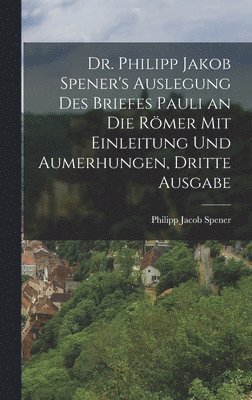 Philipp Jacob Spener - Dr. Philipp Jakob Spener's Auslegung des Briefes Pauli an die Römer mit Einleitung und Aumerhungen, Dritte Ausgabe, Inbunden