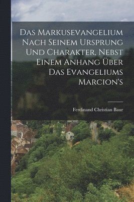 Ferdinand Christian Baur - Markusevangelium Nach Seinem Ursprung Und Charakter, Nebst Einem Anhang Über Das Evangeliums Marcion's, Häftad