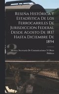 Resea Histrica Y Estadstica De Los Ferrocarriles De Jurisdiccion Federal Desde Agosto De 1837 Hasta Diciembre De 1894