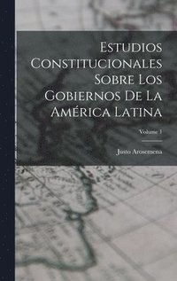Estudios Constitucionales Sobre Los Gobiernos De La Am�rica Latina; Volume 1