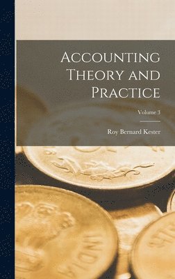 Roy Bernard Kester - Accounting Theory and Practice; Volume 3, Inbunden