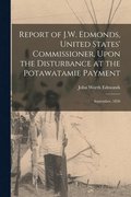 Report of J.W. Edmonds, United States' Commissioner, Upon the Disturbance at the Potawatamie Payment