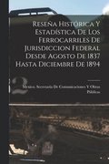 Resea Histrica Y Estadstica De Los Ferrocarriles De Jurisdiccion Federal Desde Agosto De 1837 Hasta Diciembre De 1894