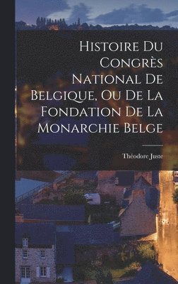 Théodore Juste - Histoire Du Congrès National De Belgique, Ou De La Fondation De La Monarchie Belge, Inbunden. Tillgänglighet: Lägg i varukorg