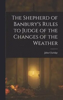 John Claridge - Shepherd of Banbury's Rules to Judge of the Changes of the Weather, Inbunden. Tillgänglighet: Lägg i varukorg