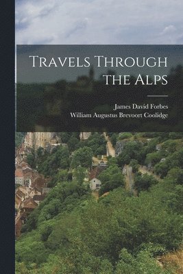 James David Forbes, William Augustus Brevoort Coolidge - Travels Through the Alps, Häftad