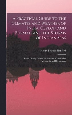 Henry Francis Blanford - Practical Guide to the Climates and Weather of India, Ceylon and Burmah and the Storms of Indian Seas, Inbunden. Tillgänglighet: Tillfälligt slut