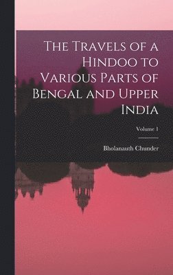 Bholanauth Chunder - Travels of a Hindoo to Various Parts of Bengal and Upper India; Volume 1, Inbunden