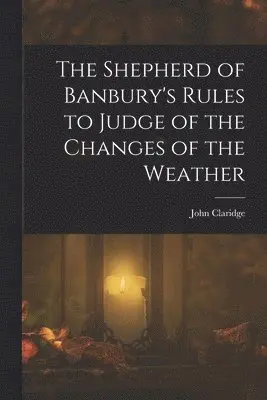 John Claridge - Shepherd of Banbury's Rules to Judge of the Changes of the Weather, Häftad. Tillgänglighet: Lägg i varukorg