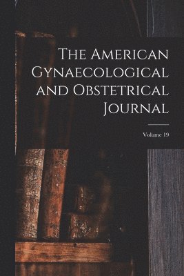American Gynaecological and Obstetrical Journal; Volume 19