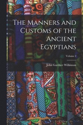 John Gardner Wilkinson - Manners and Customs of the Ancient Egyptians; Volume 2, Häftad