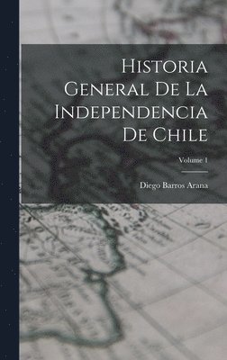 Diego Barros Arana - Historia General De La Independencia De Chile; Volume 1, Inbunden. Tillgänglighet: Lägg i varukorg