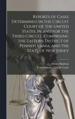 Henry Baldwin - Reports of Cases Determined in the Circuit Court of the United States, in and for the Third Circuit, Comprising the Eastern District of Pennsylvania, and the State of New Jersey, Inbunden. Tillgänglighet: Lägg i varukorg