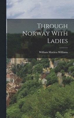 William Mattieu Williams - Through Norway With Ladies, Inbunden