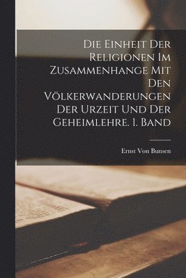 Ernst Von Bunsen - Einheit der Religionen im Zusammenhange mit den Völkerwanderungen der Urzeit und der Geheimlehre. 1. Band, Häftad