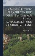 Dr. Martin Luthers Krankheiten Und Deren Einfluss Auf Seinen Koerperlichen Und Geistigen Zustand