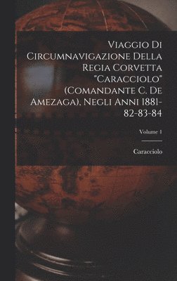 Caracciolo - Viaggio Di Circumnavigazione Della Regia Corvetta "Caracciolo" (Comandante C. De Amezaga), Negli Anni 1881-82-83-84; Volume 1, Inbunden