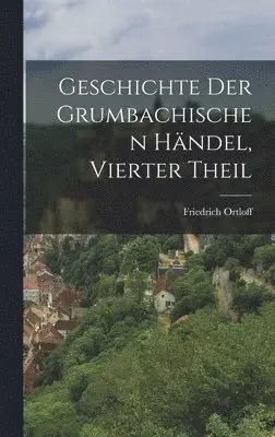 Friedrich Ortloff - Geschichte Der Grumbachischen Händel, Vierter Theil, Inbunden. Tillgänglighet: Lägg i varukorg