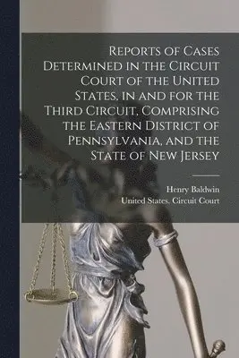 Henry Baldwin - Reports of Cases Determined in the Circuit Court of the United States, in and for the Third Circuit, Comprising the Eastern District of Pennsylvania, and the State of New Jersey, Häftad. Tillgänglighet: Lägg i varukorg
