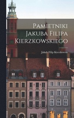 Jakub Filip Kierzkowski - Pamietniki Jakuba Filipa Kierzkowskiego, Inbunden