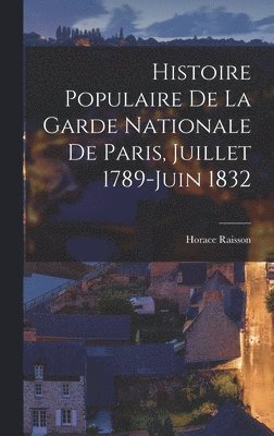 Horace Raisson - Histoire Populaire De La Garde Nationale De Paris, Juillet 1789-Juin 1832, Inbunden