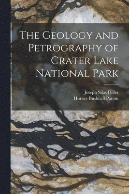 Horace Bushnell Patton, Joseph Silas Diller - Geology and Petrography of Crater Lake National Park, Häftad. Tillgänglighet: Lägg i varukorg