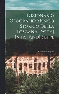 Dizionario Geografico Fisico Storico Della Toscana. [With] Intr. [And] Suppl