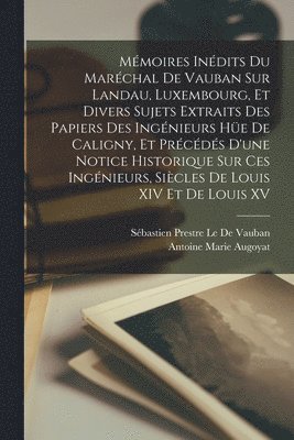 Sébastien Prestre Le de Vauban, Antoine Marie Augoyat - Mémoires Inédits Du Maréchal De Vauban Sur Landau, Luxembourg, Et Divers Sujets Extraits Des Papiers Des Ingénieurs Hüe De Caligny, Et Précédés D'une Notice Historique Sur Ces Ingénieurs, Siècles De Louis XIV Et De Louis XV, Häftad