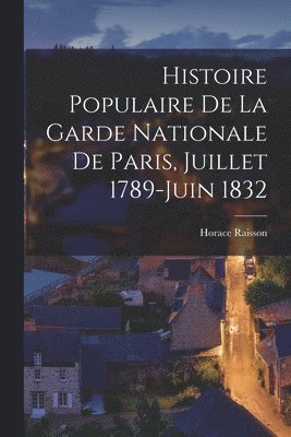 Horace Raisson - Histoire Populaire De La Garde Nationale De Paris, Juillet 1789-Juin 1832, Häftad