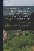 Die Entwickelung Der Feld-Artillerie in Bezug Auf Material, Organisation Und Taktik, Von 1815 Bis 1870