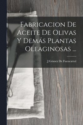 J Gómez de Fuencarral - Fabricacion De Aceite De Olivas Y Demás Plantas Oleaginosas ..., Häftad