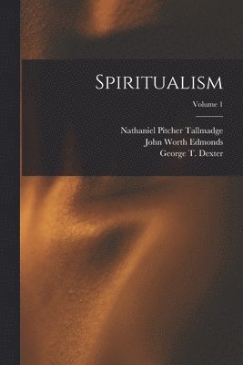 John Worth Edmonds, Nathaniel Pitcher Tallmadge, George T Dexter - Spiritualism; Volume 1, Häftad
