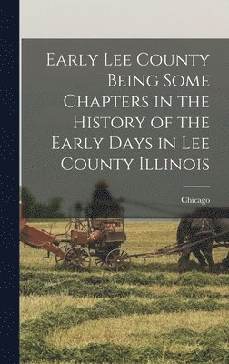 Early Lee County Being Some Chapters in the History of the Early Days in Lee County Illinois, Inbunden