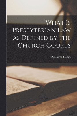 J Aspinwall Hodge - What is Presbyterian Law as Defined by the Church Courts, Häftad