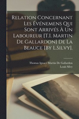 Louis Silvy, Thomas Ignace Martin De Gallardon - Relation Concernant Les Événemens Qui Sont Arrivés À Un Laboureur [T.I. Martin De Gallardon] De La Beauce [By L.Silvy]., Häftad