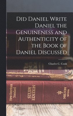 Did Daniel Write Daniel the Genuineness and Authenticity of the Book of Daniel Discussed, Inbunden