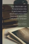 History of Pendennis his Fortunes and Misfortunes his Friends and his Greatest Enemy