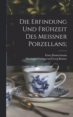 Ernst Zimmermann - Erfindung und Frühzeit des Meissner Porzellans;, Inbunden