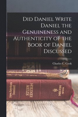 Charles C Cook - Did Daniel Write Daniel the Genuineness and Authenticity of the Book of Daniel Discussed, Häftad