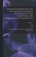 Cours d'entomologie, ou de l'histoire naturelle des crustacés, des arachnides, des myriapodes et des insectes; à l'usage des élèves de l'école du Muséum d'histoire naturelle; Text; Volume 1