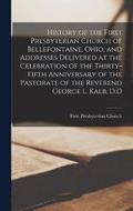 History of the First Presbyterian Church of Bellefontaine, Ohio, and Addresses Delivered at the Celebration of the Thirty-fifth Anniversary of the Pastorate of the Reverend George L. Kalb, D.D