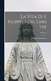vita di S. Filippo Neri, libri tre; Volume 1